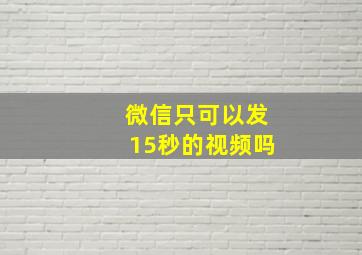 微信只可以发15秒的视频吗