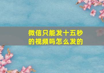 微信只能发十五秒的视频吗怎么发的