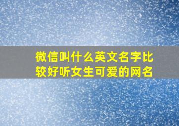 微信叫什么英文名字比较好听女生可爱的网名