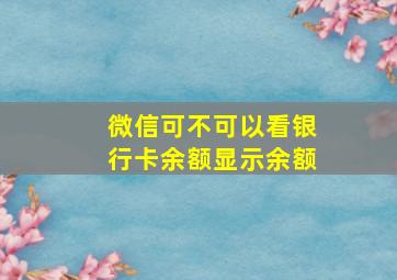 微信可不可以看银行卡余额显示余额