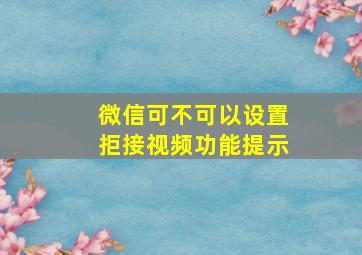 微信可不可以设置拒接视频功能提示