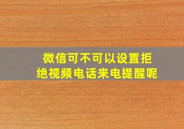 微信可不可以设置拒绝视频电话来电提醒呢