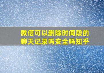 微信可以删除时间段的聊天记录吗安全吗知乎