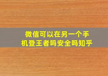 微信可以在另一个手机登王者吗安全吗知乎