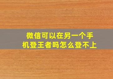 微信可以在另一个手机登王者吗怎么登不上