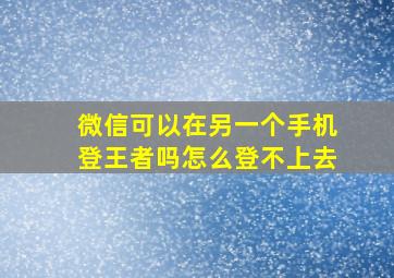 微信可以在另一个手机登王者吗怎么登不上去