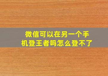 微信可以在另一个手机登王者吗怎么登不了