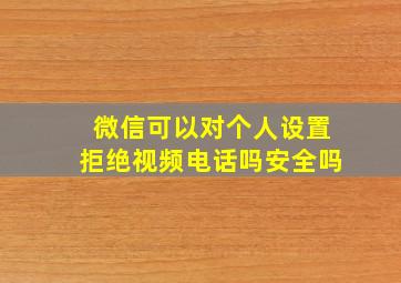 微信可以对个人设置拒绝视频电话吗安全吗