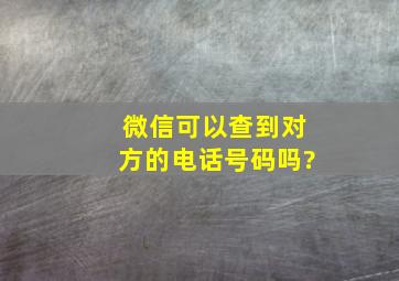 微信可以查到对方的电话号码吗?