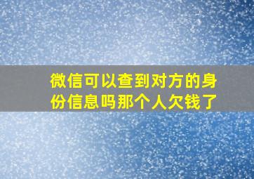 微信可以查到对方的身份信息吗那个人欠钱了