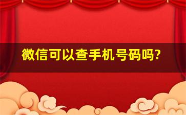 微信可以查手机号码吗?