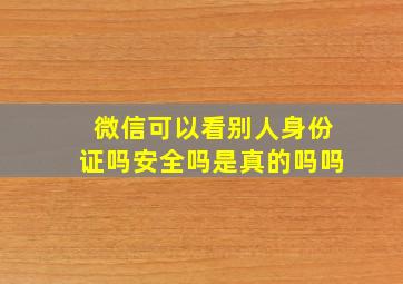 微信可以看别人身份证吗安全吗是真的吗吗