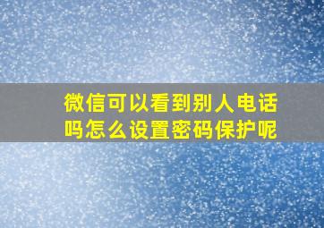 微信可以看到别人电话吗怎么设置密码保护呢