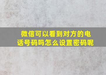 微信可以看到对方的电话号码吗怎么设置密码呢