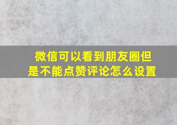 微信可以看到朋友圈但是不能点赞评论怎么设置