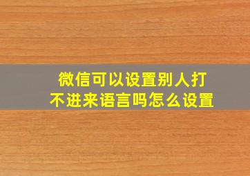 微信可以设置别人打不进来语言吗怎么设置