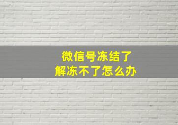 微信号冻结了解冻不了怎么办