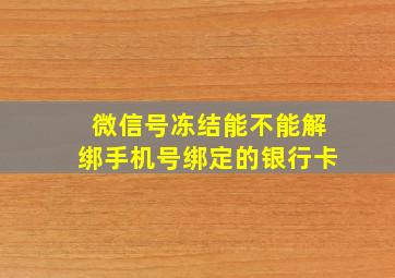 微信号冻结能不能解绑手机号绑定的银行卡