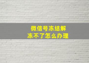 微信号冻结解冻不了怎么办理