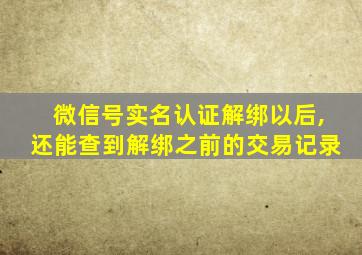 微信号实名认证解绑以后,还能查到解绑之前的交易记录