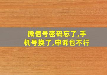 微信号密码忘了,手机号换了,申诉也不行