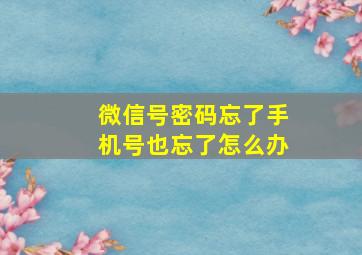 微信号密码忘了手机号也忘了怎么办