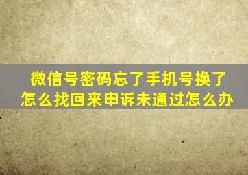 微信号密码忘了手机号换了怎么找回来申诉未通过怎么办