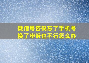 微信号密码忘了手机号换了申诉也不行怎么办