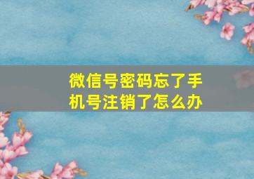 微信号密码忘了手机号注销了怎么办