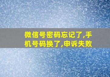 微信号密码忘记了,手机号码换了,申诉失败