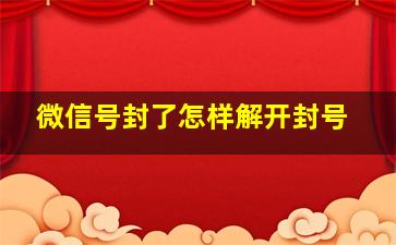 微信号封了怎样解开封号