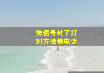 微信号封了打对方微信电话