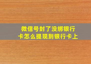 微信号封了没绑银行卡怎么提现到银行卡上