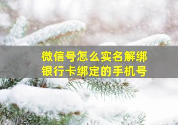 微信号怎么实名解绑银行卡绑定的手机号