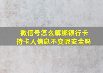 微信号怎么解绑银行卡持卡人信息不变呢安全吗