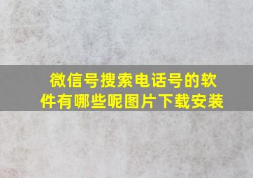 微信号搜索电话号的软件有哪些呢图片下载安装