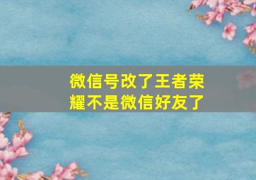 微信号改了王者荣耀不是微信好友了