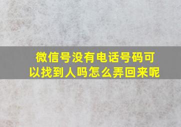 微信号没有电话号码可以找到人吗怎么弄回来呢