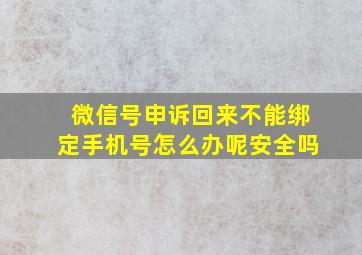 微信号申诉回来不能绑定手机号怎么办呢安全吗