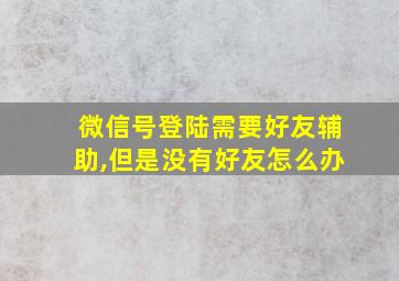 微信号登陆需要好友辅助,但是没有好友怎么办