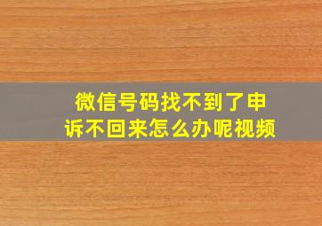 微信号码找不到了申诉不回来怎么办呢视频