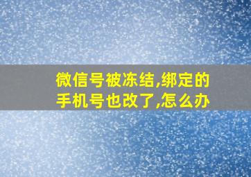 微信号被冻结,绑定的手机号也改了,怎么办