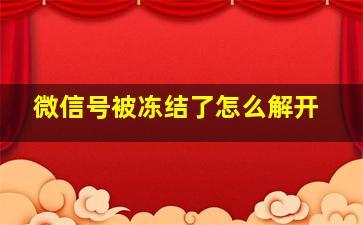 微信号被冻结了怎么解开