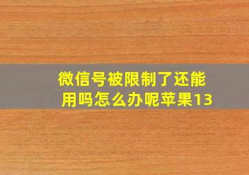 微信号被限制了还能用吗怎么办呢苹果13