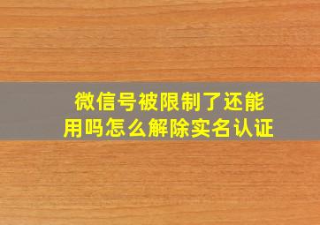 微信号被限制了还能用吗怎么解除实名认证