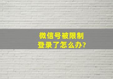 微信号被限制登录了怎么办?