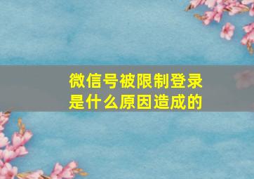 微信号被限制登录是什么原因造成的