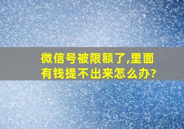 微信号被限额了,里面有钱提不出来怎么办?