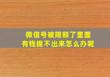 微信号被限额了里面有钱提不出来怎么办呢