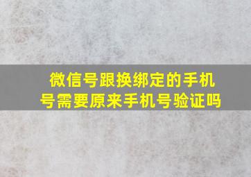 微信号跟换绑定的手机号需要原来手机号验证吗